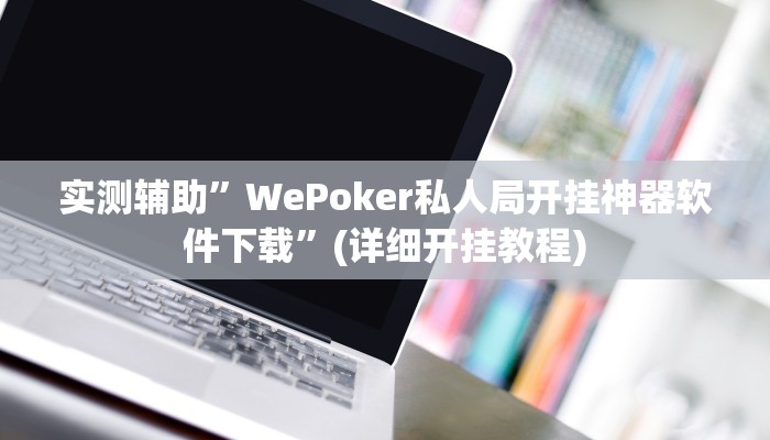 实测辅助”WePoker私人局开挂神器软件下载”(详细开挂教程)