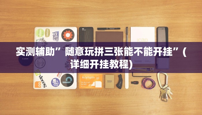 实测辅助”随意玩拼三张能不能开挂”(详细开挂教程)