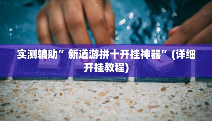 实测辅助”新道游拼十开挂神器”(详细开挂教程)