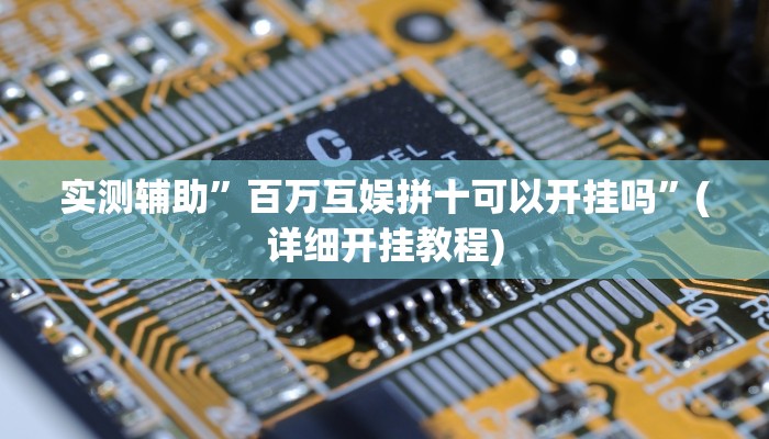 实测辅助”百万互娱拼十可以开挂吗”(详细开挂教程)