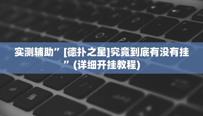 实测辅助”[德扑之星]究竟到底有没有挂”(详细开挂教程)