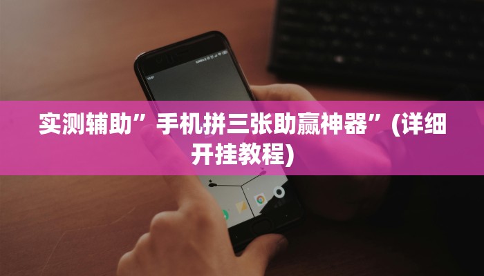 实测辅助”手机拼三张助赢神器”(详细开挂教程)