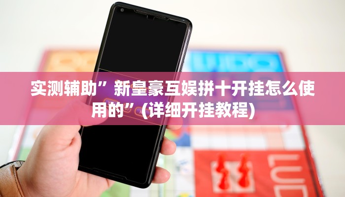 实测辅助”新皇豪互娱拼十开挂怎么使用的”(详细开挂教程)