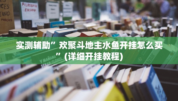 实测辅助”欢聚斗地主水鱼开挂怎么买”(详细开挂教程)