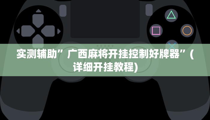 实测辅助”广西麻将开挂控制好牌器”(详细开挂教程)