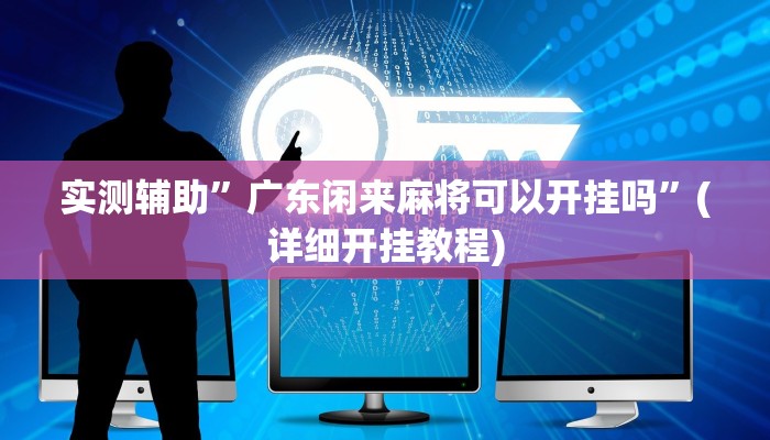 实测辅助”广东闲来麻将可以开挂吗”(详细开挂教程)