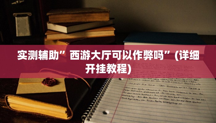 实测辅助”西游大厅可以作弊吗”(详细开挂教程)