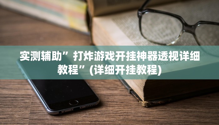 实测辅助”打炸游戏开挂神器透视详细教程”(详细开挂教程)