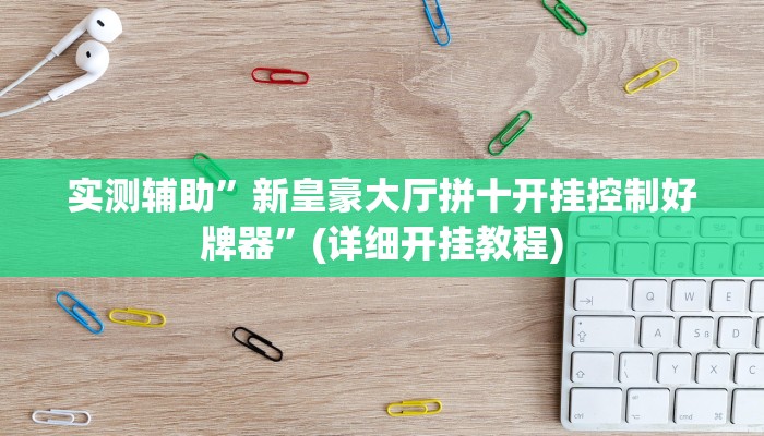 实测辅助”新皇豪大厅拼十开挂控制好牌器”(详细开挂教程)