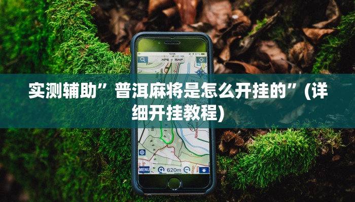 实测辅助”普洱麻将是怎么开挂的”(详细开挂教程)