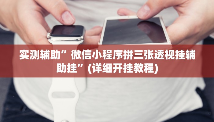 实测辅助”微信小程序拼三张透视挂辅助挂”(详细开挂教程)