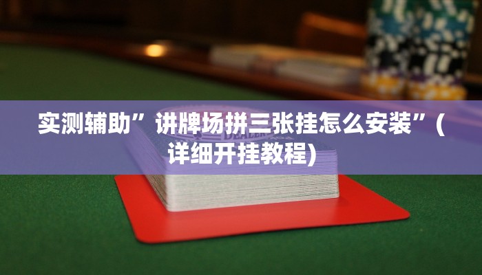 实测辅助”讲牌场拼三张挂怎么安装”(详细开挂教程)