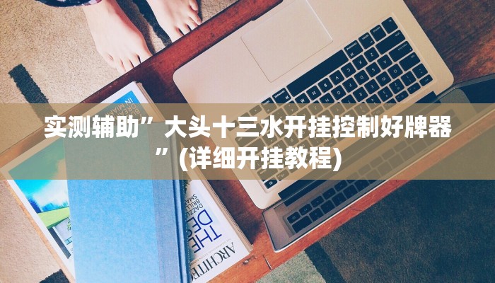 实测辅助”大头十三水开挂控制好牌器”(详细开挂教程)