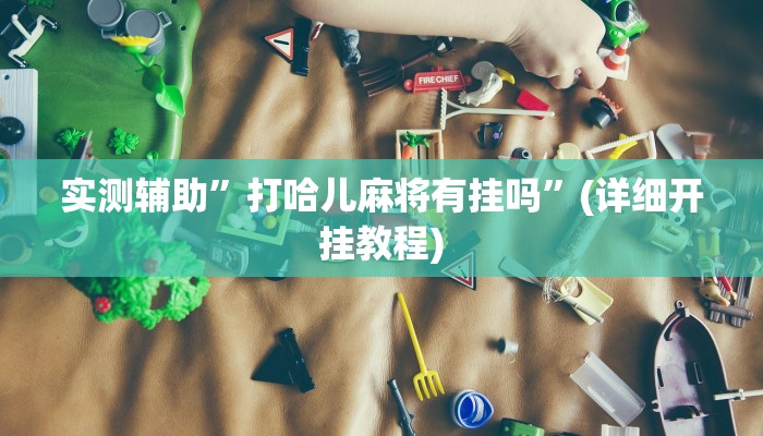 实测辅助”打哈儿麻将有挂吗”(详细开挂教程)
