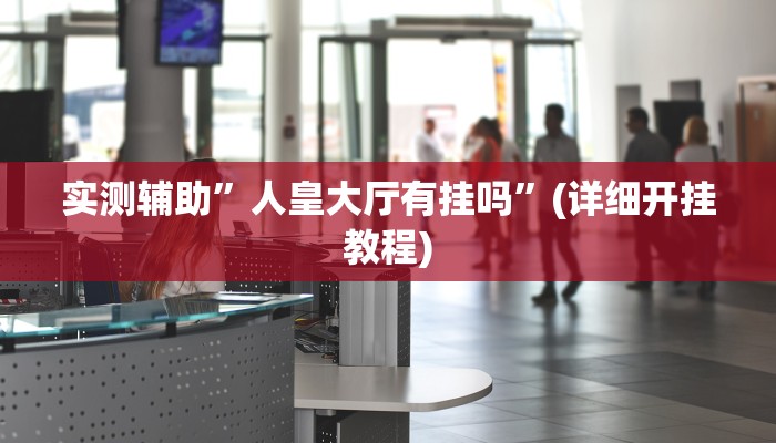 实测辅助”人皇大厅有挂吗”(详细开挂教程)