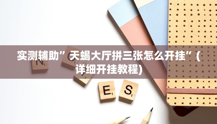 实测辅助”天蝎大厅拼三张怎么开挂”(详细开挂教程)