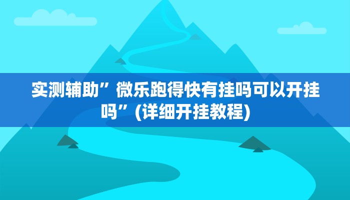 实测辅助”微乐跑得快有挂吗可以开挂吗”(详细开挂教程)