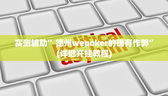 实测辅助”德州wepoker的确有作弊”(详细开挂教程)