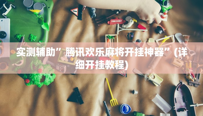 实测辅助”腾讯欢乐麻将开挂神器”(详细开挂教程)