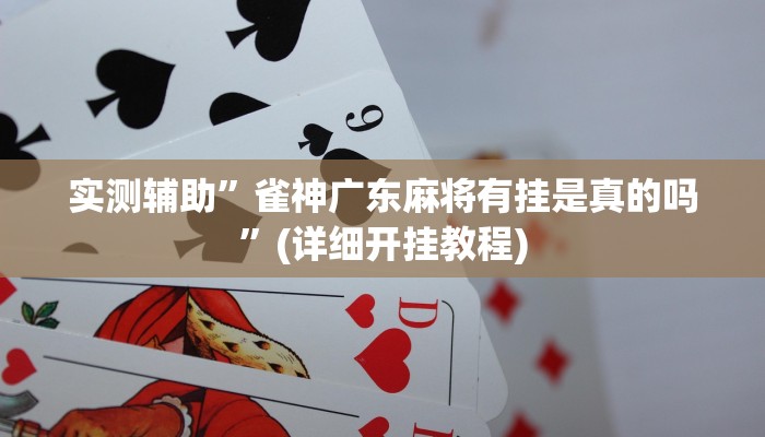 实测辅助”雀神广东麻将有挂是真的吗”(详细开挂教程)