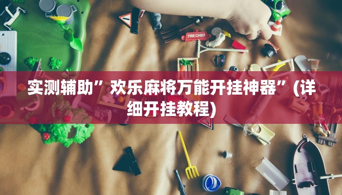 实测辅助”欢乐麻将万能开挂神器”(详细开挂教程)