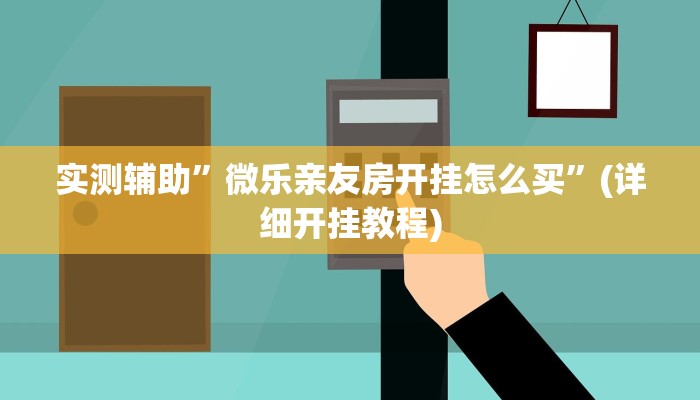 实测辅助”微乐亲友房开挂怎么买”(详细开挂教程)