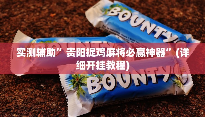 实测辅助”贵阳捉鸡麻将必赢神器”(详细开挂教程)
