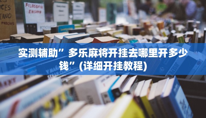 实测辅助”多乐麻将开挂去哪里开多少钱”(详细开挂教程)