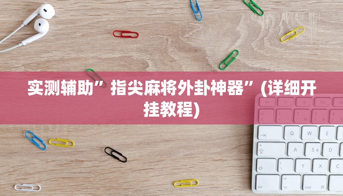 实测辅助”指尖麻将外卦神器”(详细开挂教程)