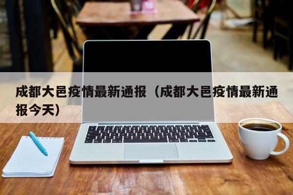 成都大邑疫情最新通报（成都大邑疫情最新通报今天）