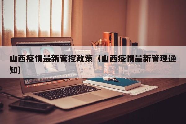 山西疫情最新管控政策（山西疫情最新管理通知）