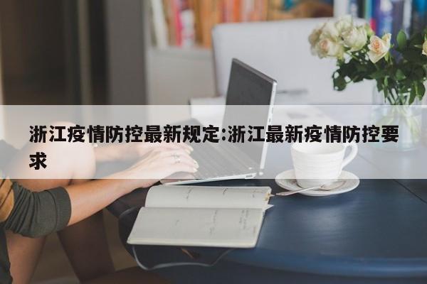浙江疫情防控最新规定:浙江最新疫情防控要求