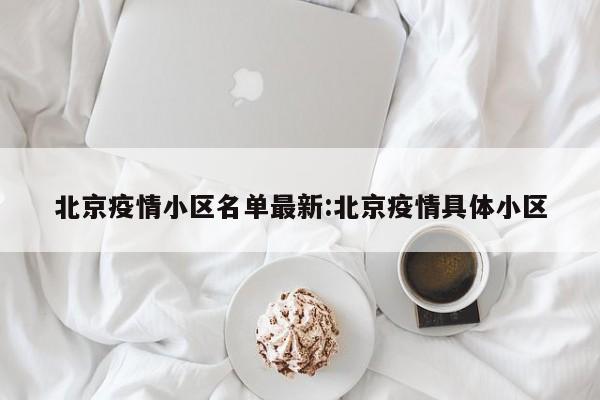 北京疫情小区名单最新:北京疫情具体小区