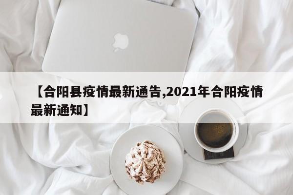 【合阳县疫情最新通告,2021年合阳疫情最新通知】