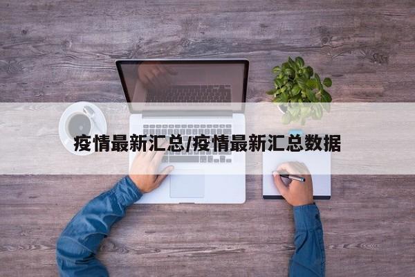 疫情最新汇总/疫情最新汇总数据