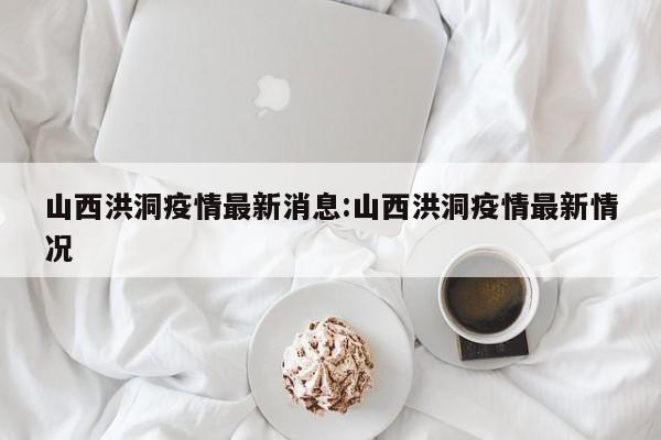 山西洪洞疫情最新消息:山西洪洞疫情最新情况