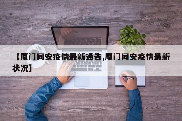 【厦门同安疫情最新通告,厦门同安疫情最新状况】