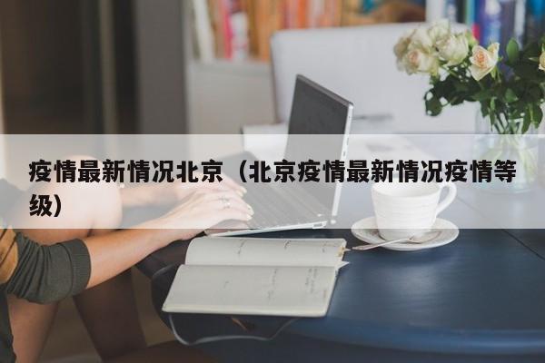 疫情最新情况北京（北京疫情最新情况疫情等级）
