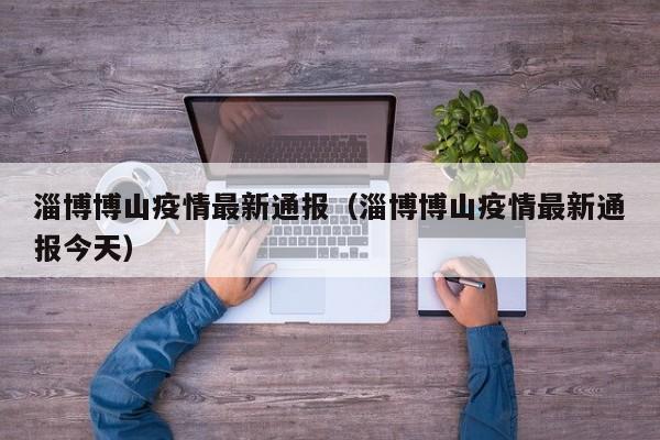 淄博博山疫情最新通报（淄博博山疫情最新通报今天）