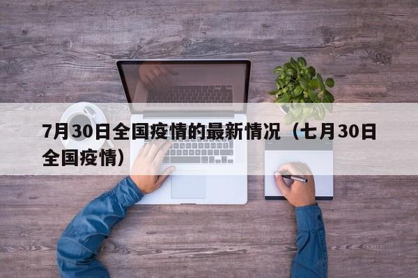 7月30日全国疫情的最新情况（七月30日全国疫情）