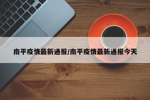 南平疫情最新通报/南平疫情最新通报今天