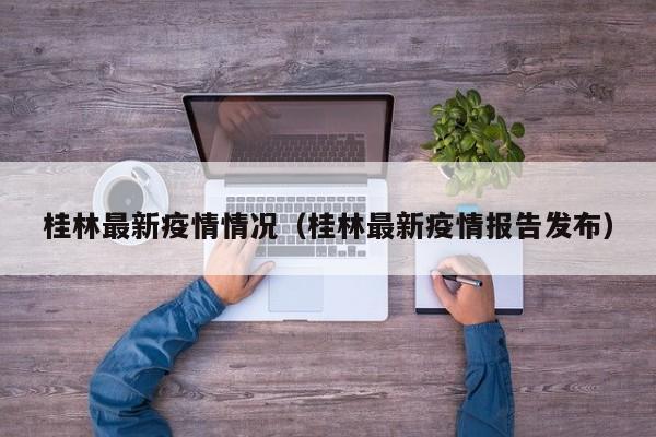 桂林最新疫情情况（桂林最新疫情报告发布）