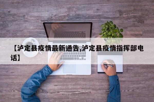 【泸定县疫情最新通告,泸定县疫情指挥部电话】