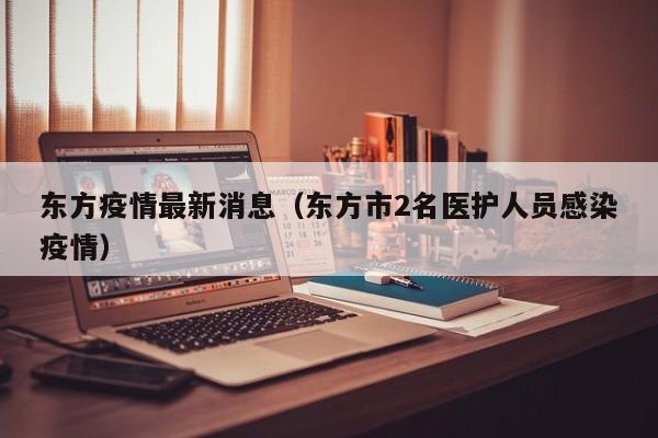 东方疫情最新消息（东方市2名医护人员感染疫情）
