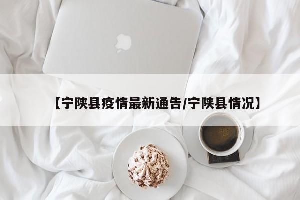 【宁陕县疫情最新通告/宁陕县情况】