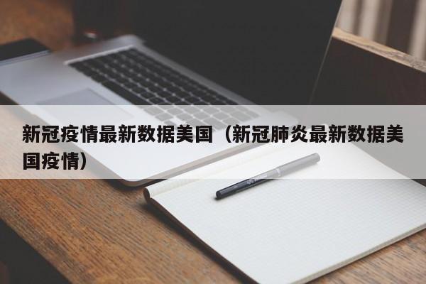 新冠疫情最新数据美国（新冠肺炎最新数据美国疫情）