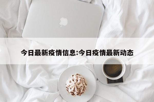 今日最新疫情信息:今日疫情最新动态