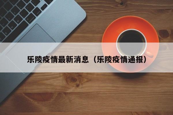 乐陵疫情最新消息（乐陵疫情通报）