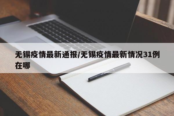 无锡疫情最新通报/无锡疫情最新情况31例在哪