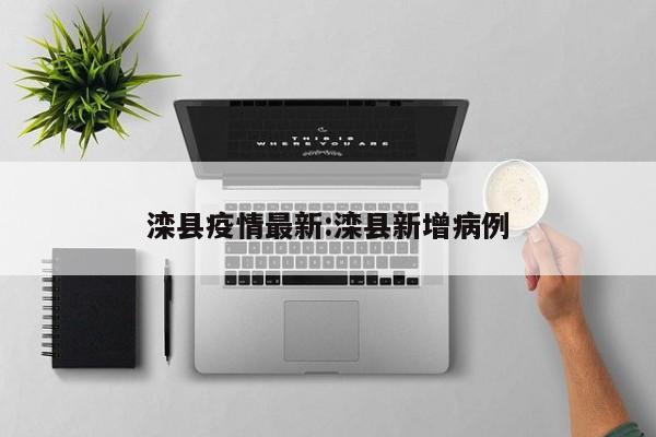 滦县疫情最新:滦县新增病例